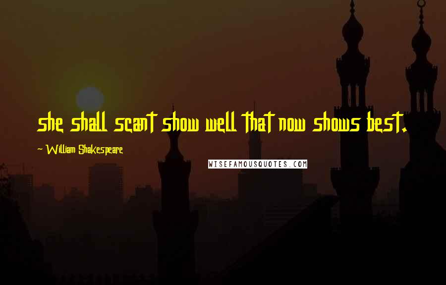 William Shakespeare Quotes: she shall scant show well that now shows best.