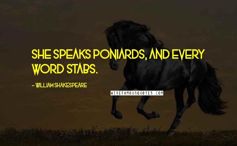 William Shakespeare Quotes: She speaks poniards, and every word stabs.