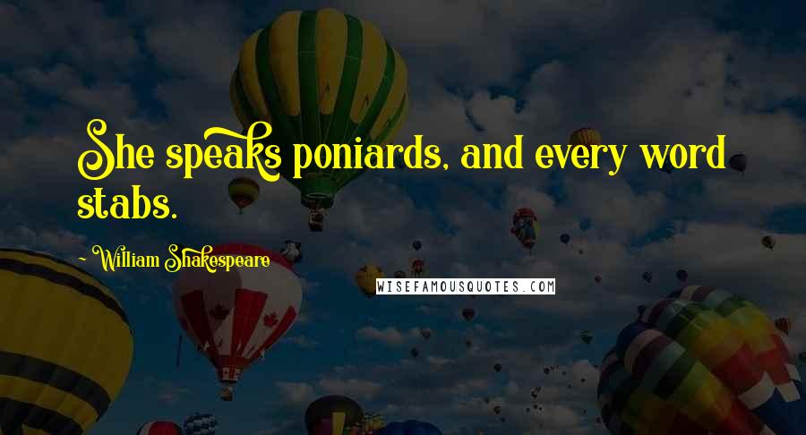 William Shakespeare Quotes: She speaks poniards, and every word stabs.