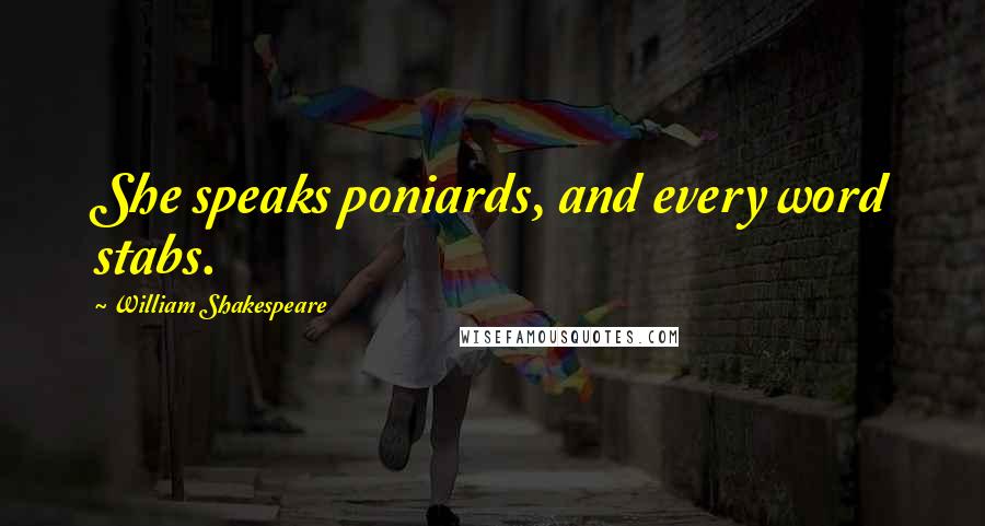 William Shakespeare Quotes: She speaks poniards, and every word stabs.