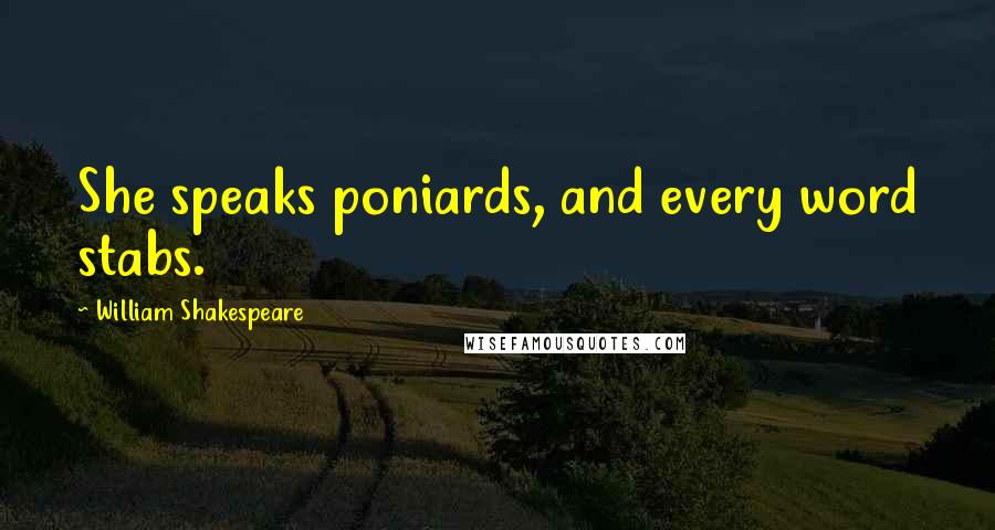 William Shakespeare Quotes: She speaks poniards, and every word stabs.