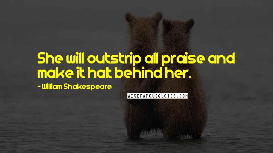 William Shakespeare Quotes: She will outstrip all praise and make it halt behind her.