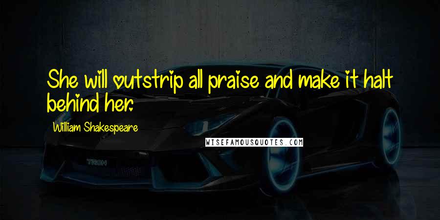 William Shakespeare Quotes: She will outstrip all praise and make it halt behind her.