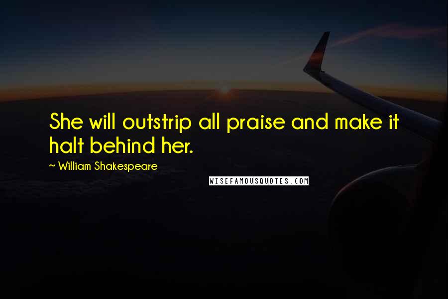 William Shakespeare Quotes: She will outstrip all praise and make it halt behind her.