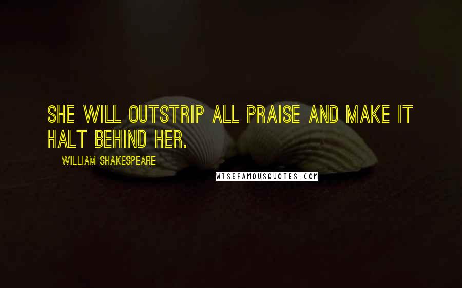 William Shakespeare Quotes: She will outstrip all praise and make it halt behind her.