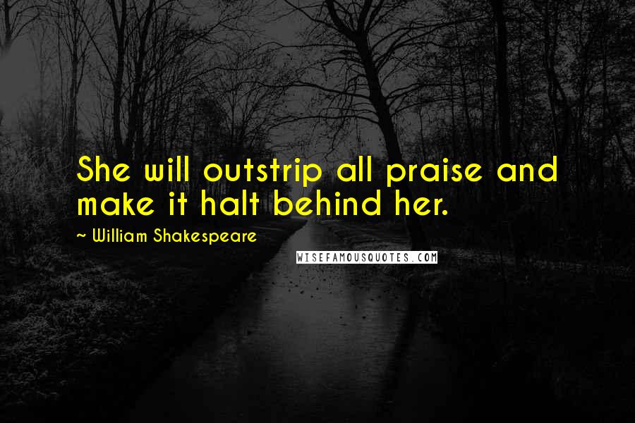 William Shakespeare Quotes: She will outstrip all praise and make it halt behind her.