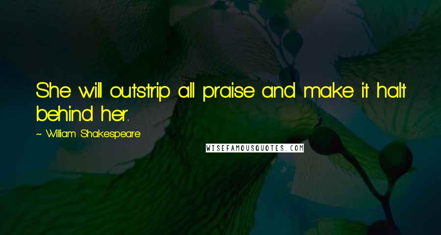 William Shakespeare Quotes: She will outstrip all praise and make it halt behind her.