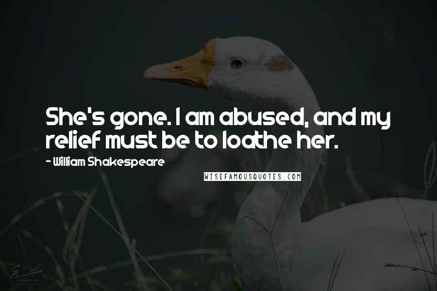 William Shakespeare Quotes: She's gone. I am abused, and my relief must be to loathe her.