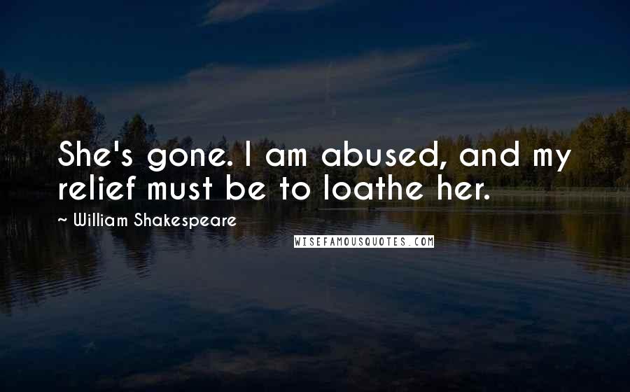 William Shakespeare Quotes: She's gone. I am abused, and my relief must be to loathe her.