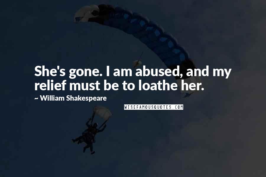 William Shakespeare Quotes: She's gone. I am abused, and my relief must be to loathe her.