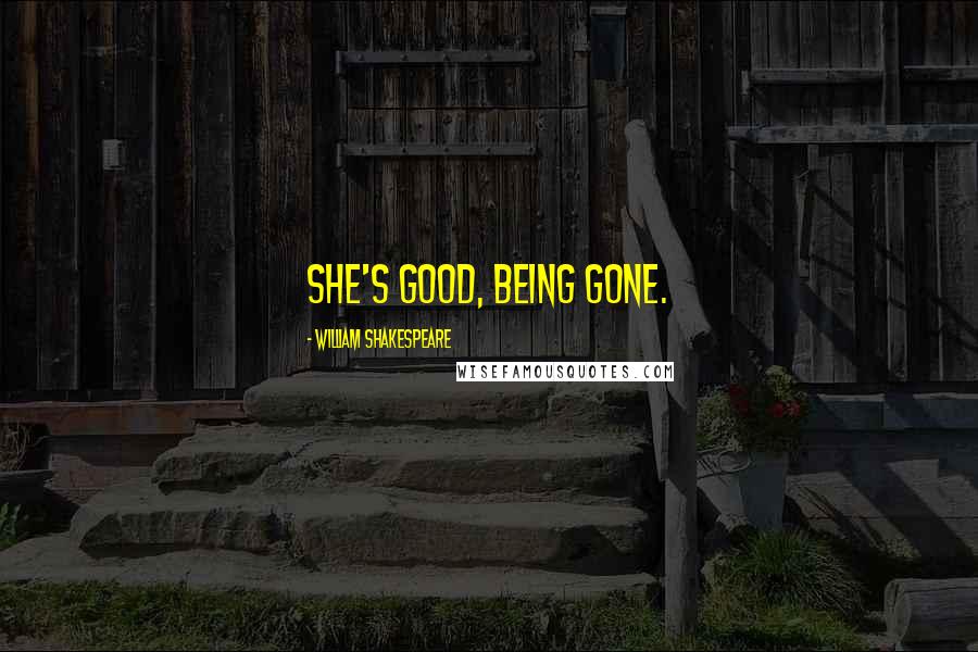 William Shakespeare Quotes: She's good, being gone.