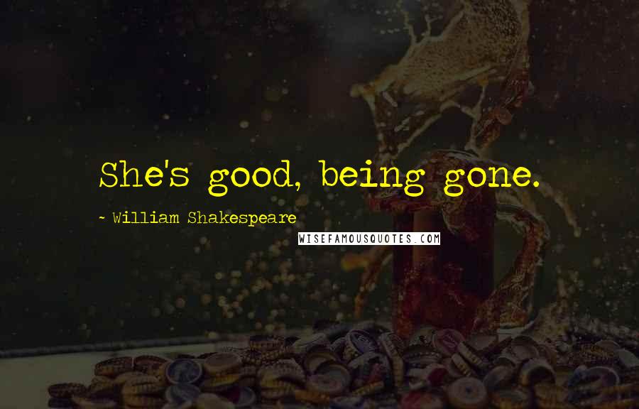 William Shakespeare Quotes: She's good, being gone.