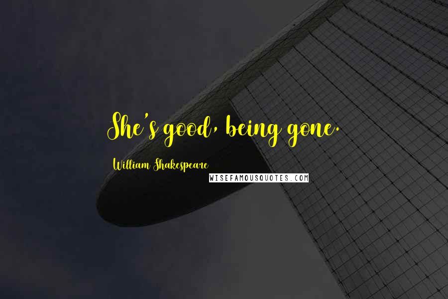 William Shakespeare Quotes: She's good, being gone.