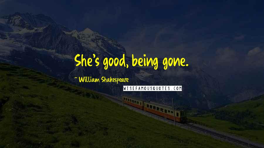 William Shakespeare Quotes: She's good, being gone.