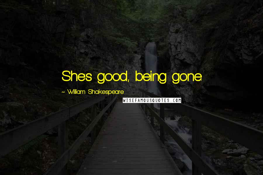 William Shakespeare Quotes: She's good, being gone.