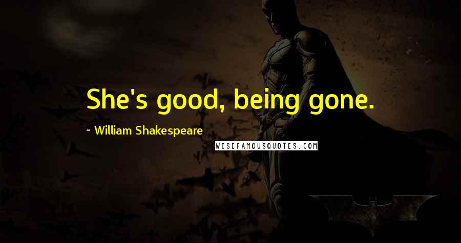 William Shakespeare Quotes: She's good, being gone.