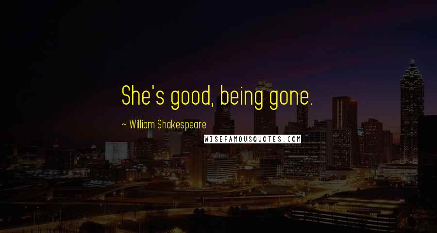 William Shakespeare Quotes: She's good, being gone.