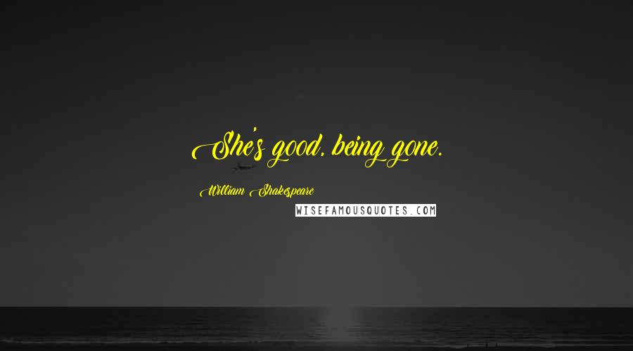 William Shakespeare Quotes: She's good, being gone.