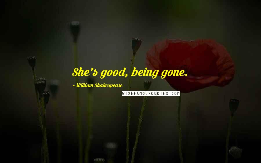 William Shakespeare Quotes: She's good, being gone.