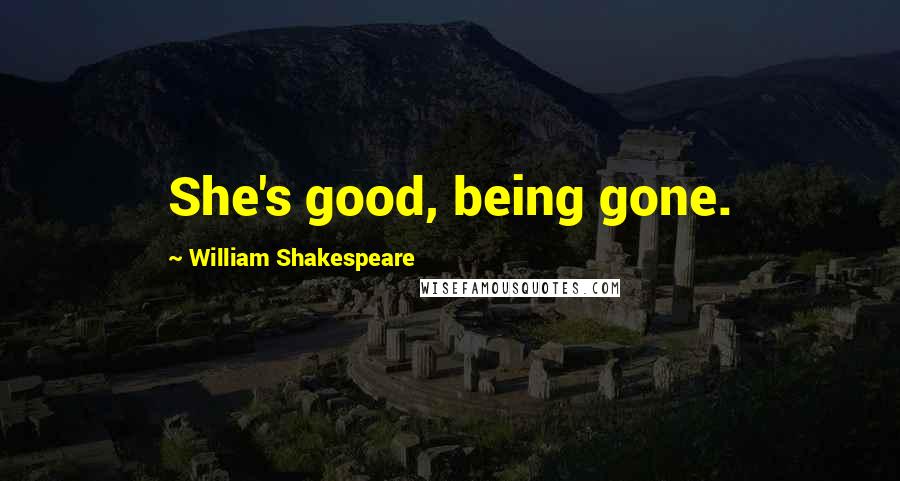 William Shakespeare Quotes: She's good, being gone.