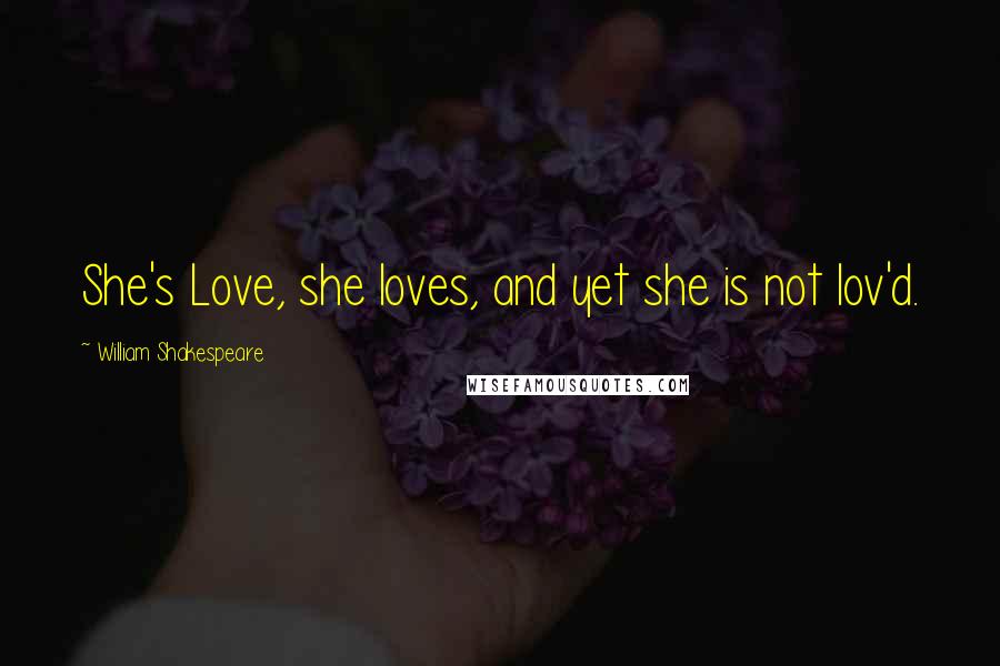 William Shakespeare Quotes: She's Love, she loves, and yet she is not lov'd.