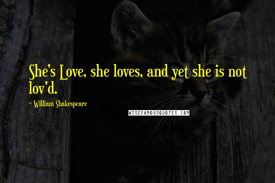 William Shakespeare Quotes: She's Love, she loves, and yet she is not lov'd.