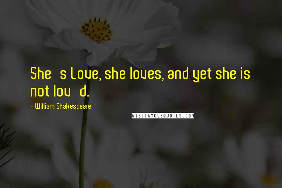 William Shakespeare Quotes: She's Love, she loves, and yet she is not lov'd.