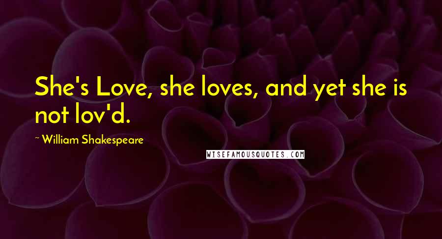 William Shakespeare Quotes: She's Love, she loves, and yet she is not lov'd.