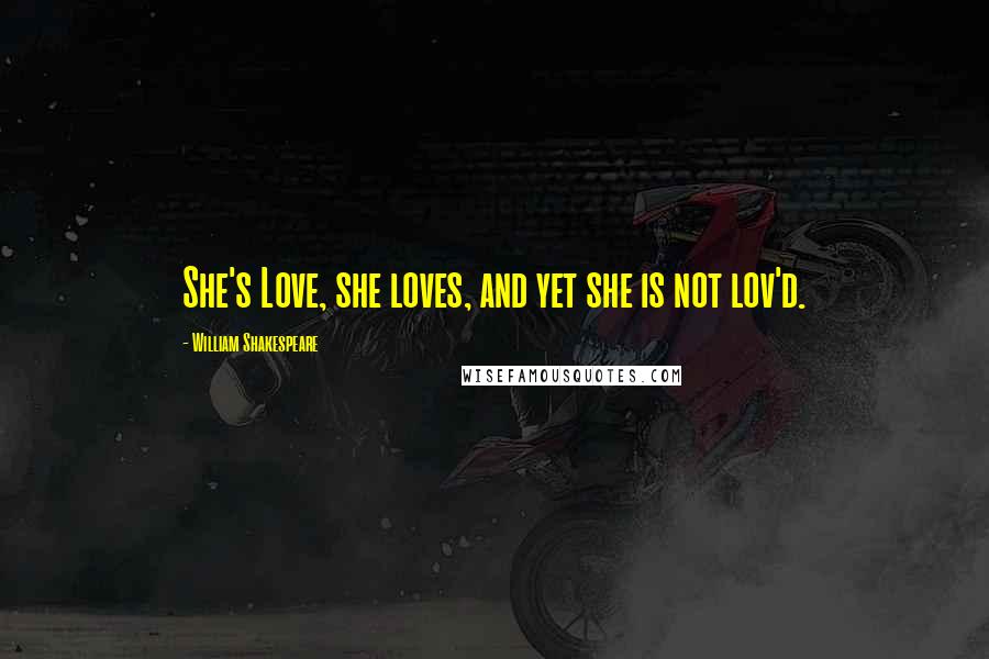 William Shakespeare Quotes: She's Love, she loves, and yet she is not lov'd.