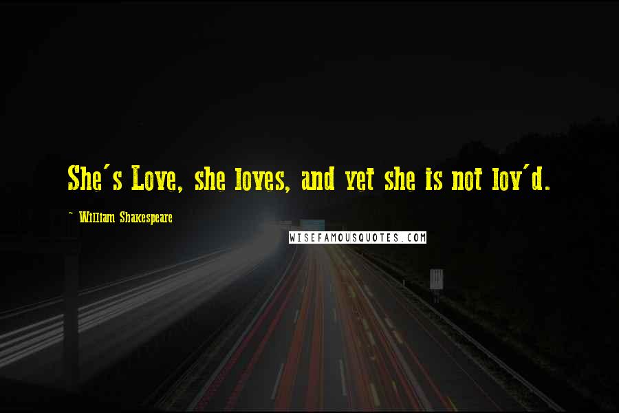 William Shakespeare Quotes: She's Love, she loves, and yet she is not lov'd.