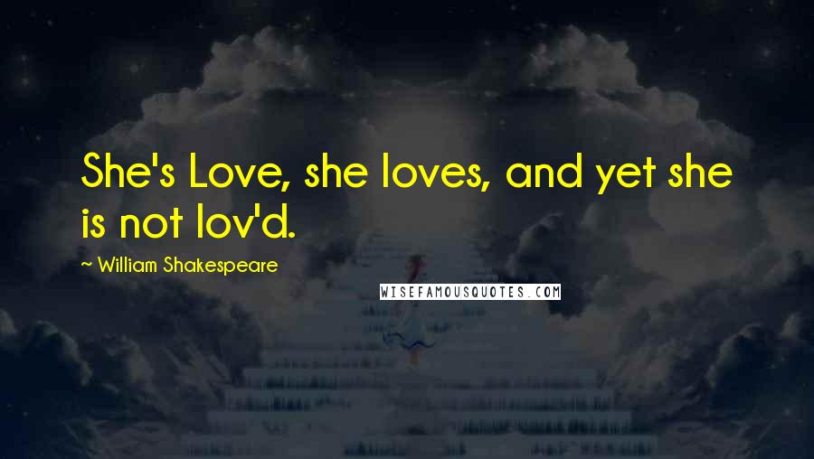 William Shakespeare Quotes: She's Love, she loves, and yet she is not lov'd.