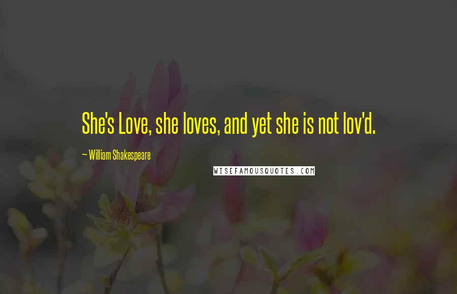 William Shakespeare Quotes: She's Love, she loves, and yet she is not lov'd.