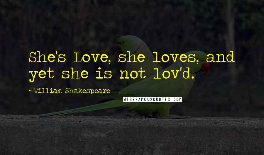 William Shakespeare Quotes: She's Love, she loves, and yet she is not lov'd.