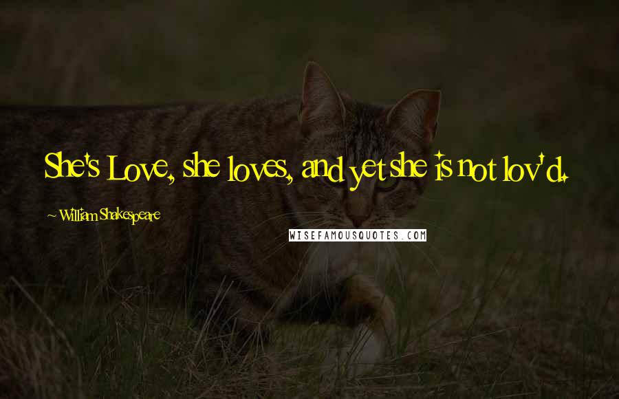 William Shakespeare Quotes: She's Love, she loves, and yet she is not lov'd.