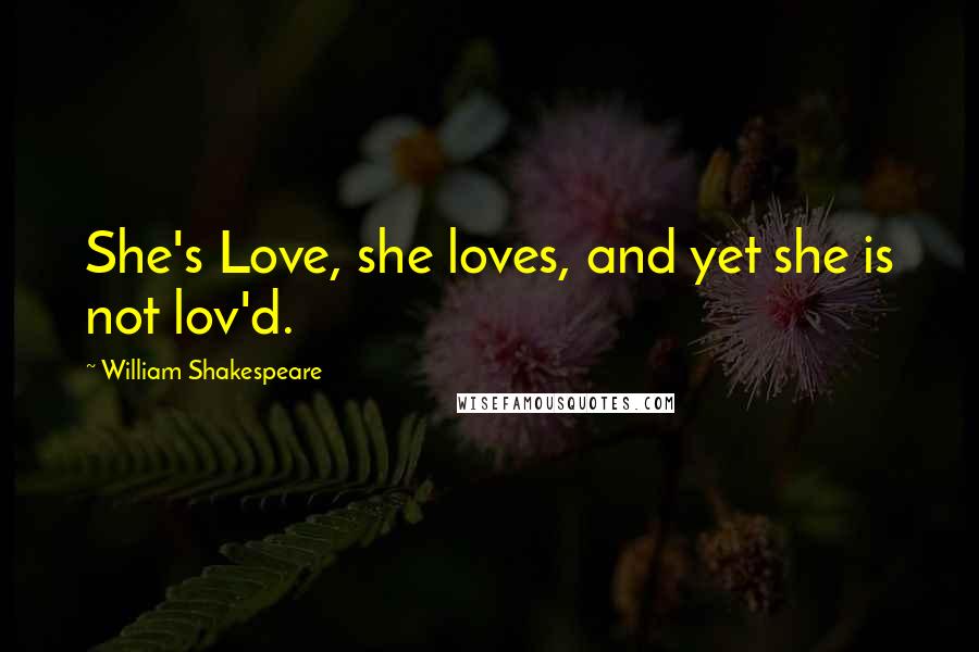 William Shakespeare Quotes: She's Love, she loves, and yet she is not lov'd.