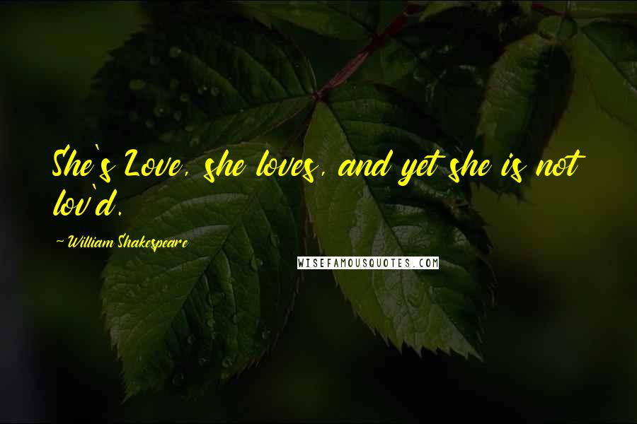 William Shakespeare Quotes: She's Love, she loves, and yet she is not lov'd.