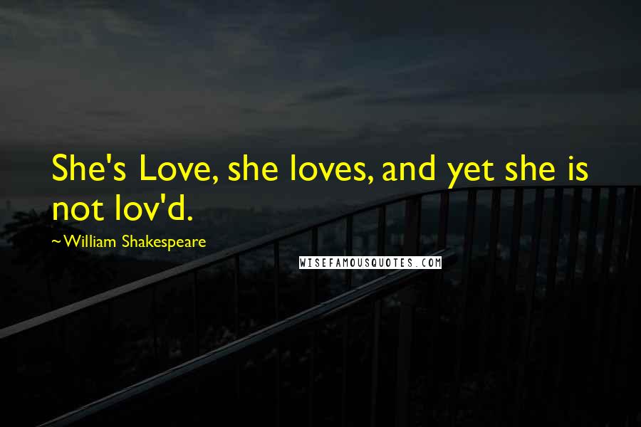 William Shakespeare Quotes: She's Love, she loves, and yet she is not lov'd.