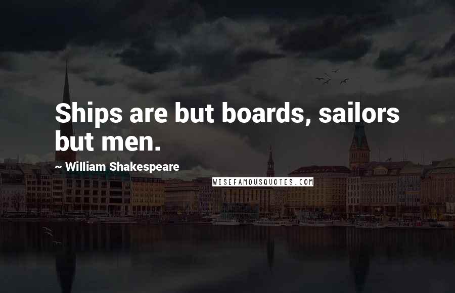 William Shakespeare Quotes: Ships are but boards, sailors but men.