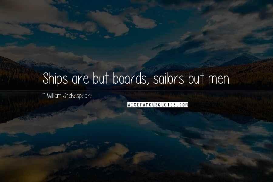 William Shakespeare Quotes: Ships are but boards, sailors but men.