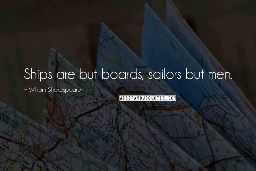 William Shakespeare Quotes: Ships are but boards, sailors but men.