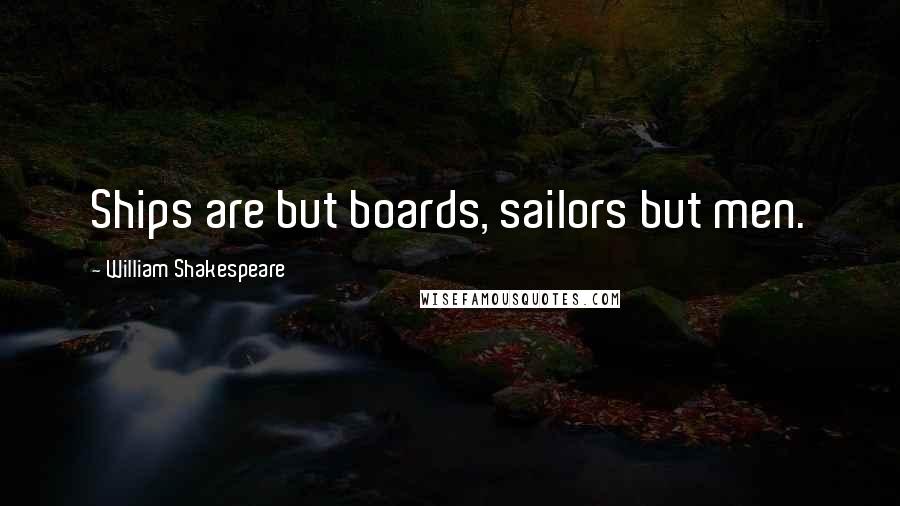 William Shakespeare Quotes: Ships are but boards, sailors but men.