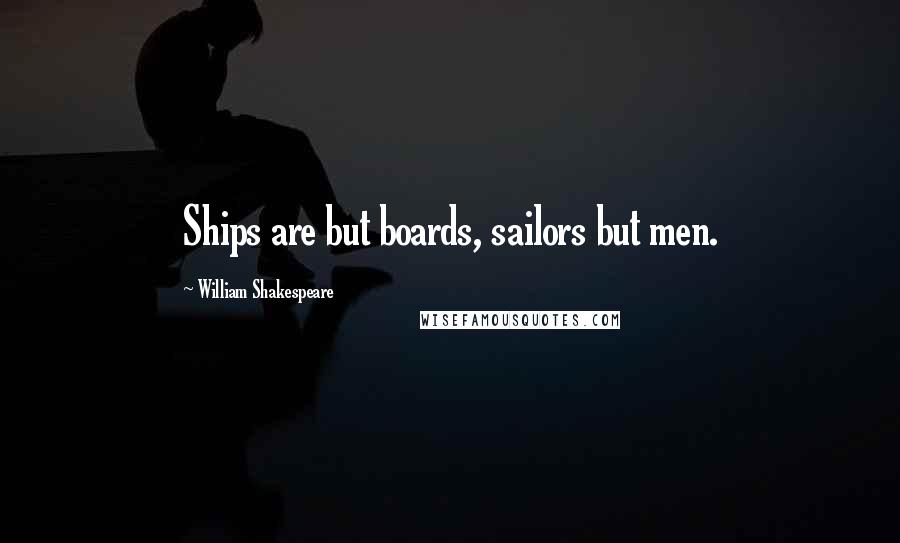 William Shakespeare Quotes: Ships are but boards, sailors but men.