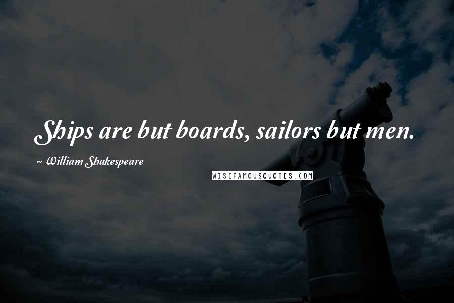 William Shakespeare Quotes: Ships are but boards, sailors but men.