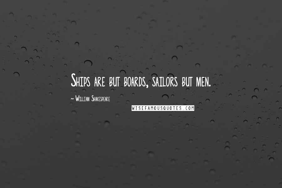 William Shakespeare Quotes: Ships are but boards, sailors but men.