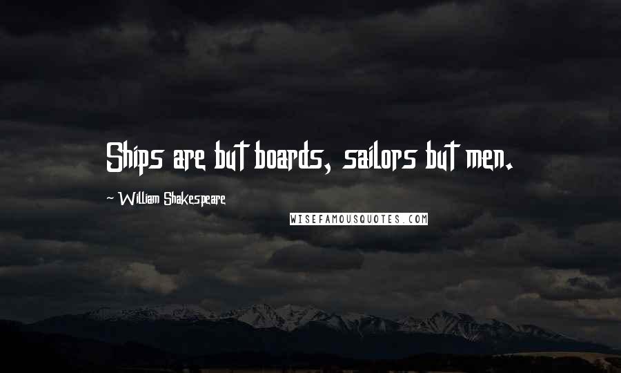 William Shakespeare Quotes: Ships are but boards, sailors but men.