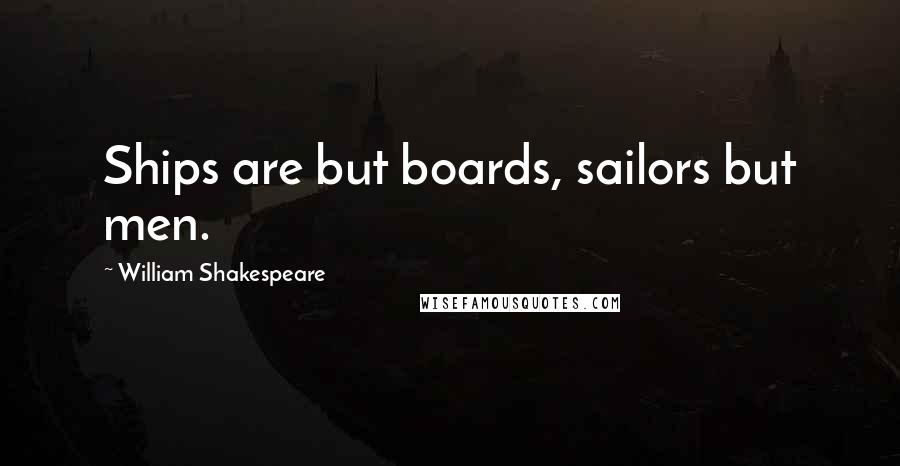 William Shakespeare Quotes: Ships are but boards, sailors but men.