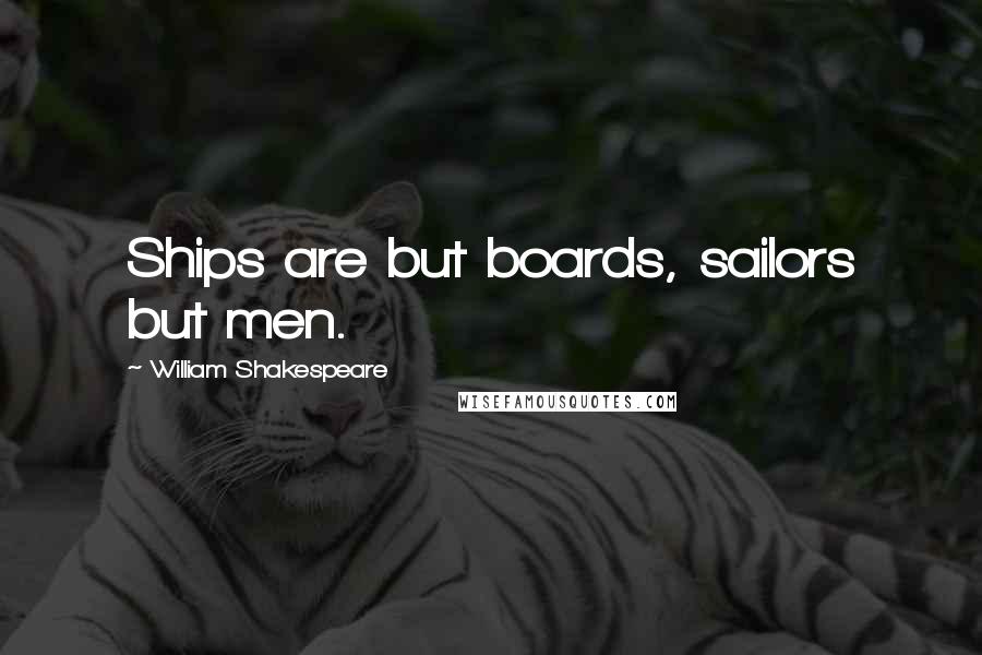 William Shakespeare Quotes: Ships are but boards, sailors but men.