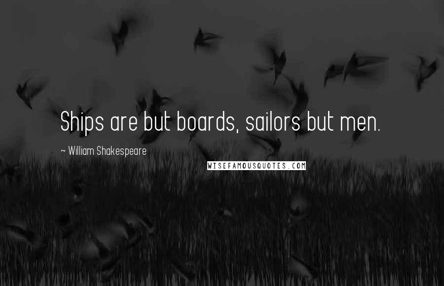 William Shakespeare Quotes: Ships are but boards, sailors but men.