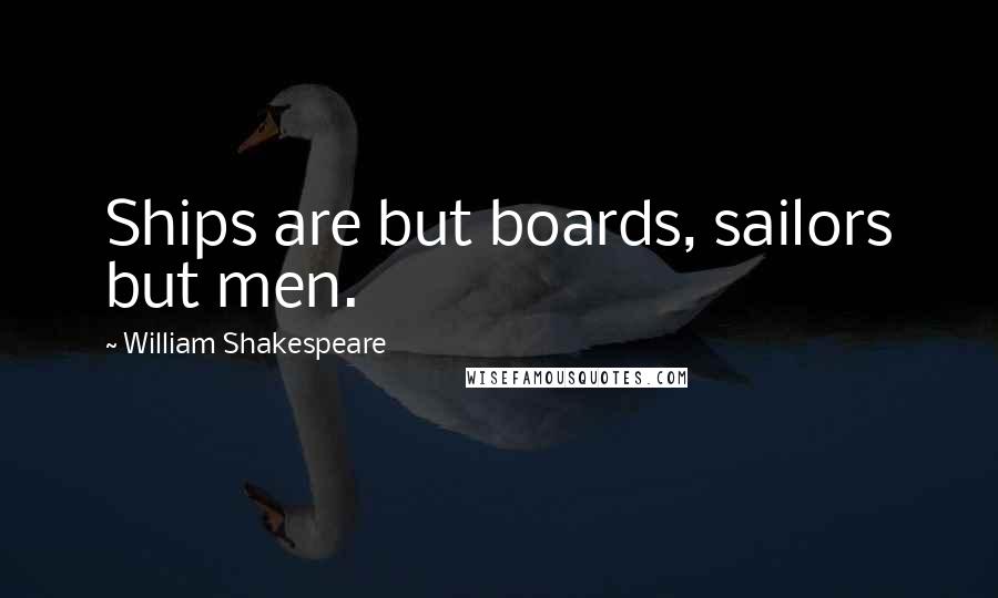 William Shakespeare Quotes: Ships are but boards, sailors but men.