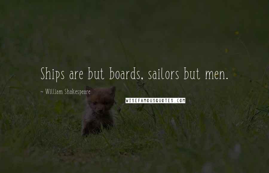 William Shakespeare Quotes: Ships are but boards, sailors but men.